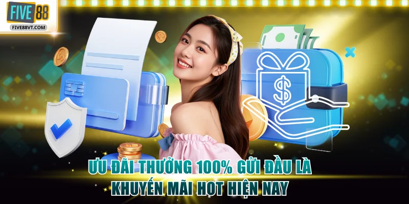 Ưu đãi thưởng 100% gửi đầu là khuyến mãi hot hiện nay